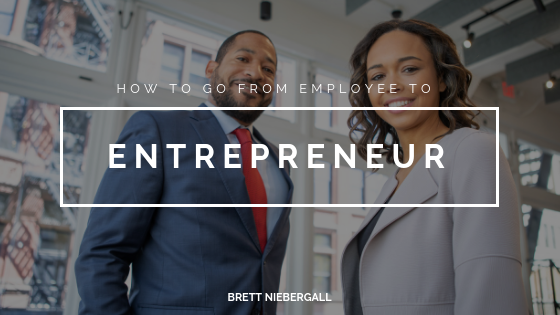 How To Go From Employee To Entrepreneur Brett Niebergall